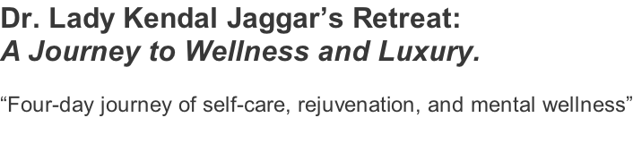 Dr. Lady Kendal Jaggar’s Retreat: A Journey to Wellness and Luxury.   “Four-day journey of self-care, rejuvenation, and mental wellness”